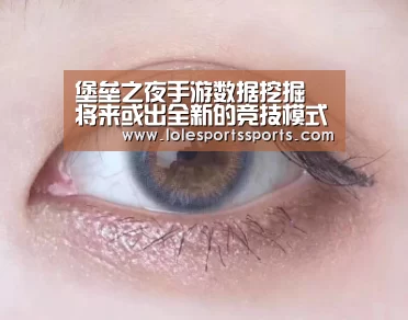 堡垒之夜手游数据挖掘 将来或出全新的竞技模式“LoL投注网站